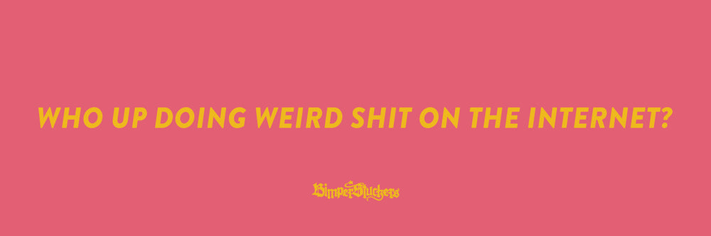 Who Up Doing Weird Shit?